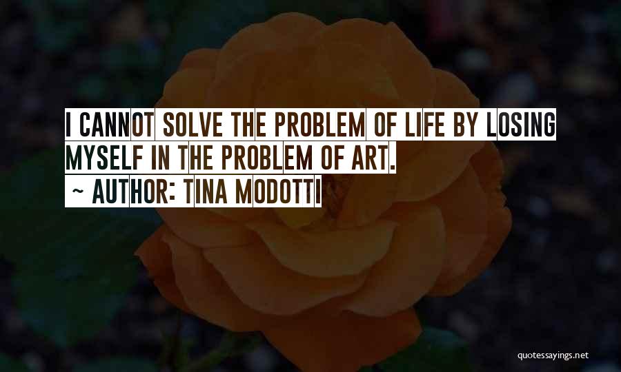 Tina Modotti Quotes: I Cannot Solve The Problem Of Life By Losing Myself In The Problem Of Art.