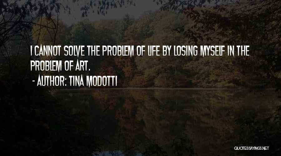 Tina Modotti Quotes: I Cannot Solve The Problem Of Life By Losing Myself In The Problem Of Art.