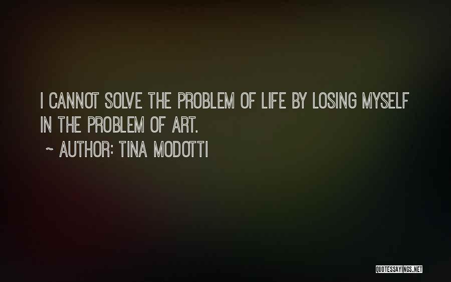 Tina Modotti Quotes: I Cannot Solve The Problem Of Life By Losing Myself In The Problem Of Art.