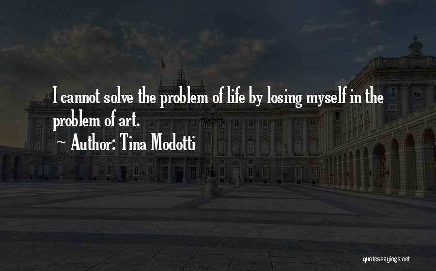 Tina Modotti Quotes: I Cannot Solve The Problem Of Life By Losing Myself In The Problem Of Art.