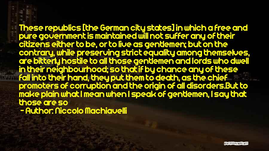 Niccolo Machiavelli Quotes: These Republics [the German City States] In Which A Free And Pure Government Is Maintained Will Not Suffer Any Of