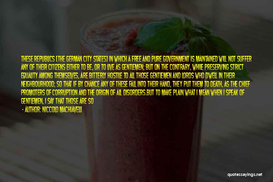 Niccolo Machiavelli Quotes: These Republics [the German City States] In Which A Free And Pure Government Is Maintained Will Not Suffer Any Of