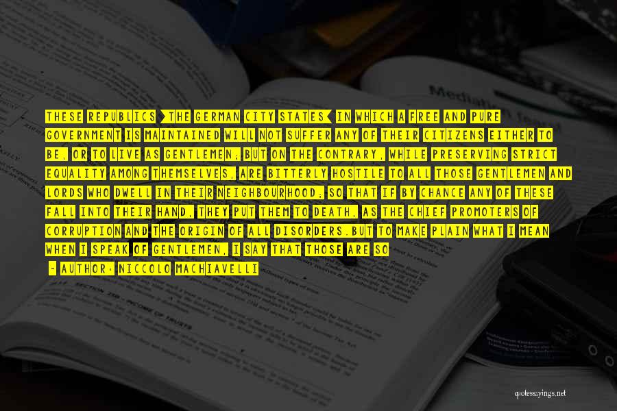 Niccolo Machiavelli Quotes: These Republics [the German City States] In Which A Free And Pure Government Is Maintained Will Not Suffer Any Of