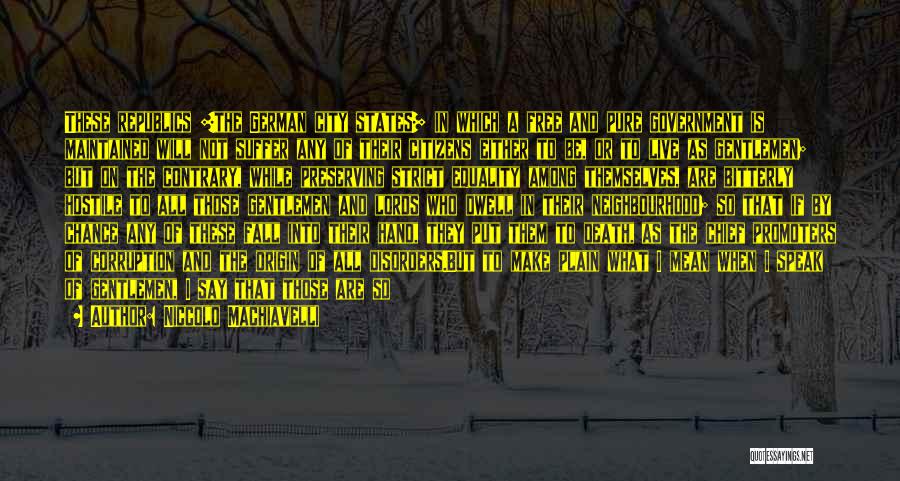 Niccolo Machiavelli Quotes: These Republics [the German City States] In Which A Free And Pure Government Is Maintained Will Not Suffer Any Of