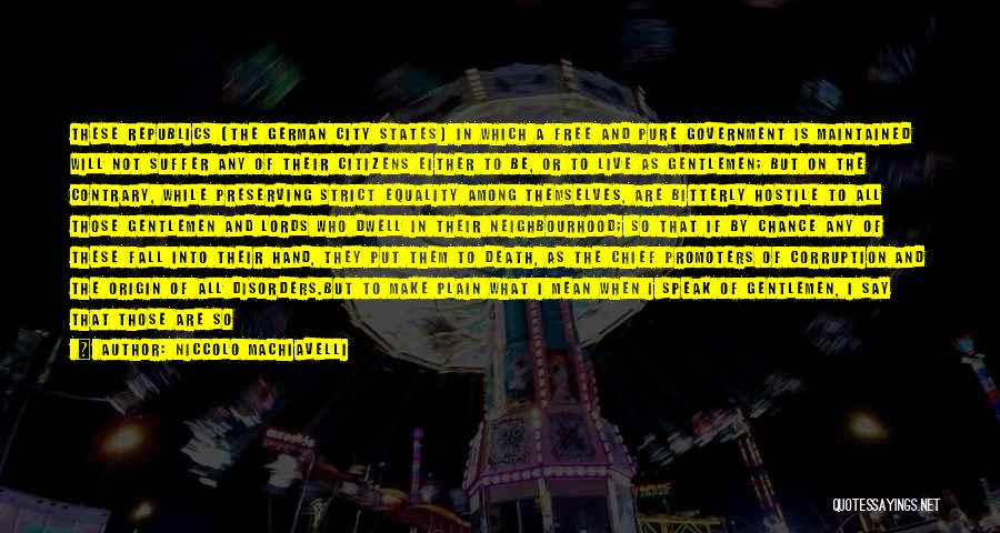 Niccolo Machiavelli Quotes: These Republics [the German City States] In Which A Free And Pure Government Is Maintained Will Not Suffer Any Of
