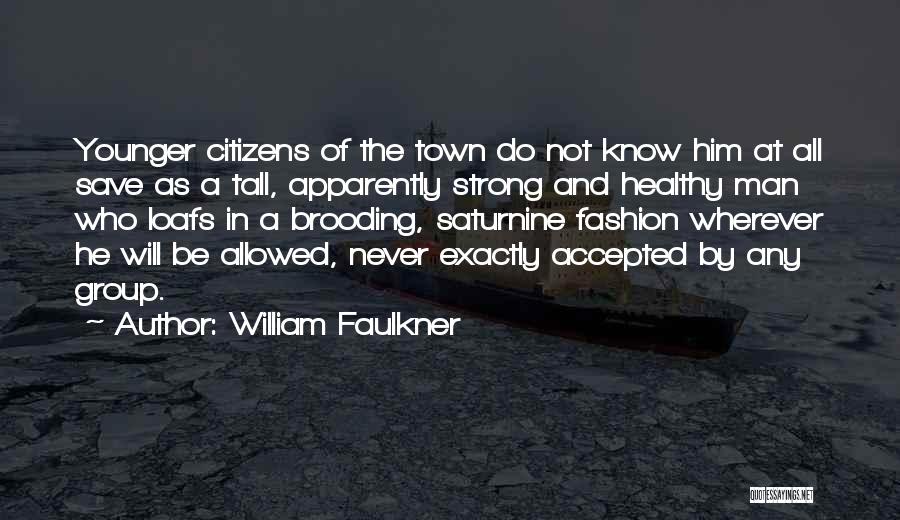 William Faulkner Quotes: Younger Citizens Of The Town Do Not Know Him At All Save As A Tall, Apparently Strong And Healthy Man