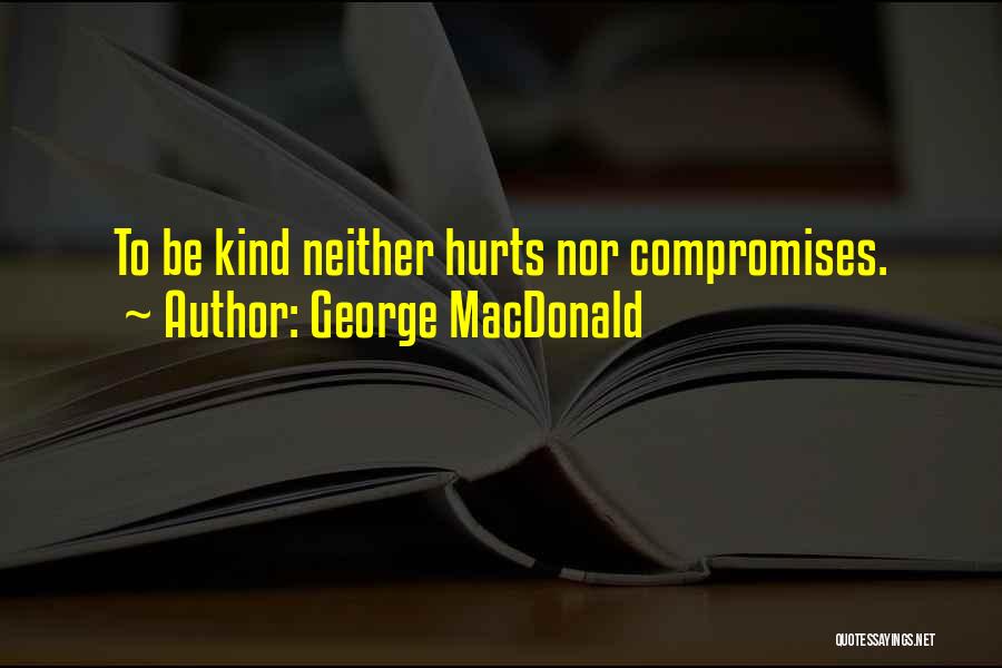 George MacDonald Quotes: To Be Kind Neither Hurts Nor Compromises.