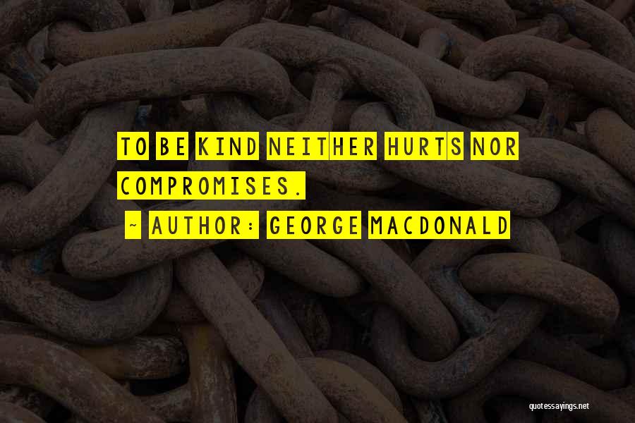 George MacDonald Quotes: To Be Kind Neither Hurts Nor Compromises.
