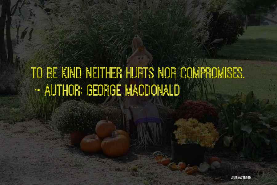 George MacDonald Quotes: To Be Kind Neither Hurts Nor Compromises.