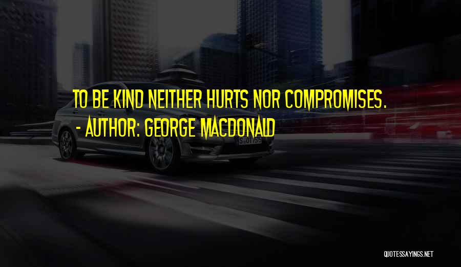 George MacDonald Quotes: To Be Kind Neither Hurts Nor Compromises.