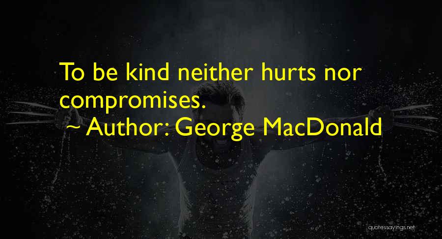 George MacDonald Quotes: To Be Kind Neither Hurts Nor Compromises.