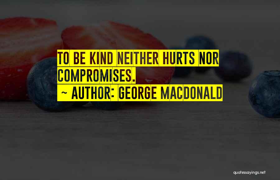 George MacDonald Quotes: To Be Kind Neither Hurts Nor Compromises.