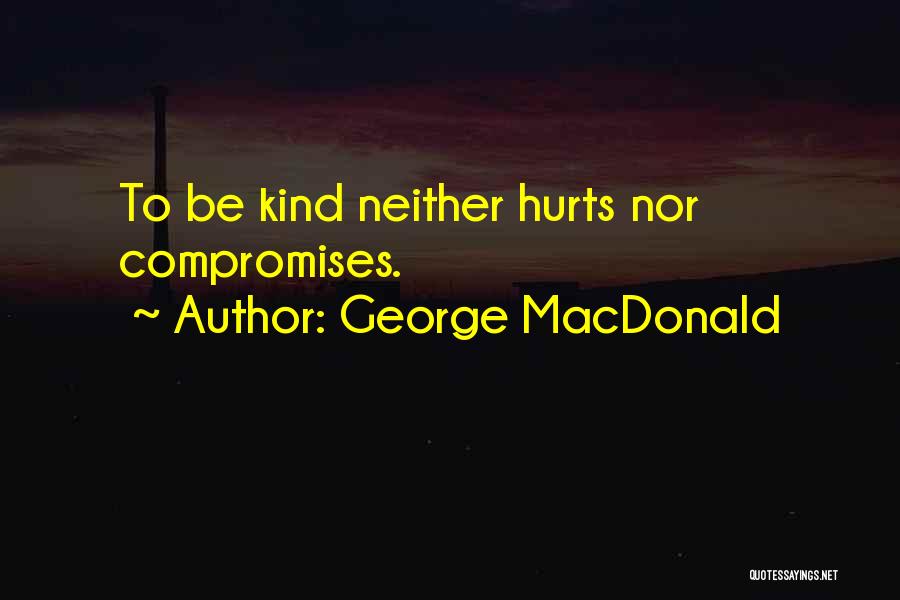 George MacDonald Quotes: To Be Kind Neither Hurts Nor Compromises.