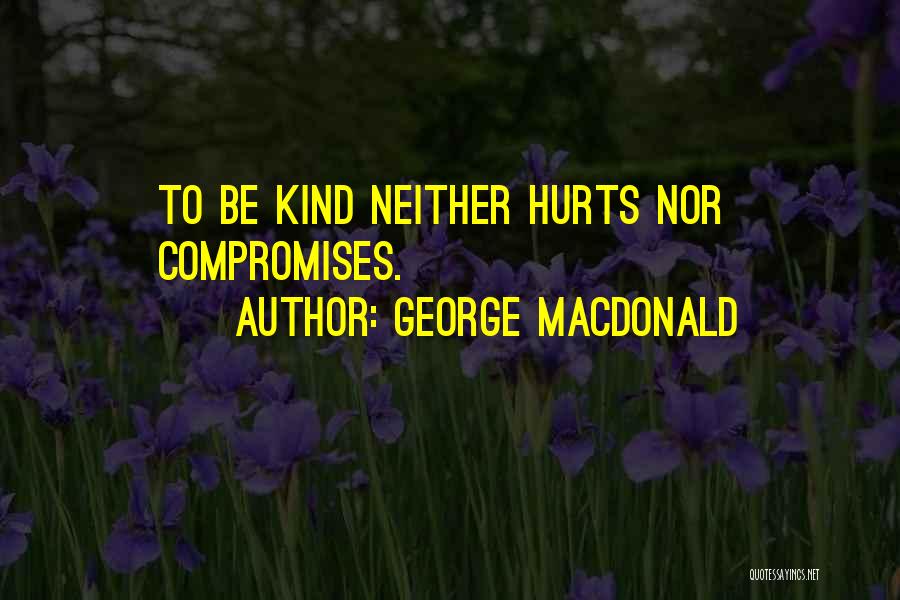 George MacDonald Quotes: To Be Kind Neither Hurts Nor Compromises.