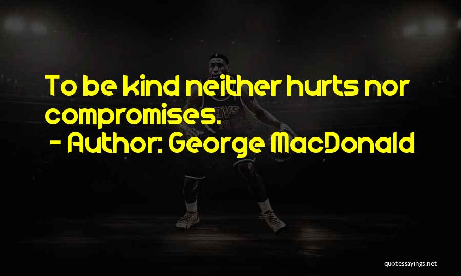 George MacDonald Quotes: To Be Kind Neither Hurts Nor Compromises.