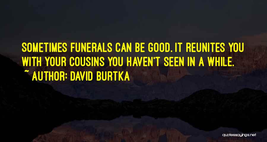 David Burtka Quotes: Sometimes Funerals Can Be Good. It Reunites You With Your Cousins You Haven't Seen In A While.