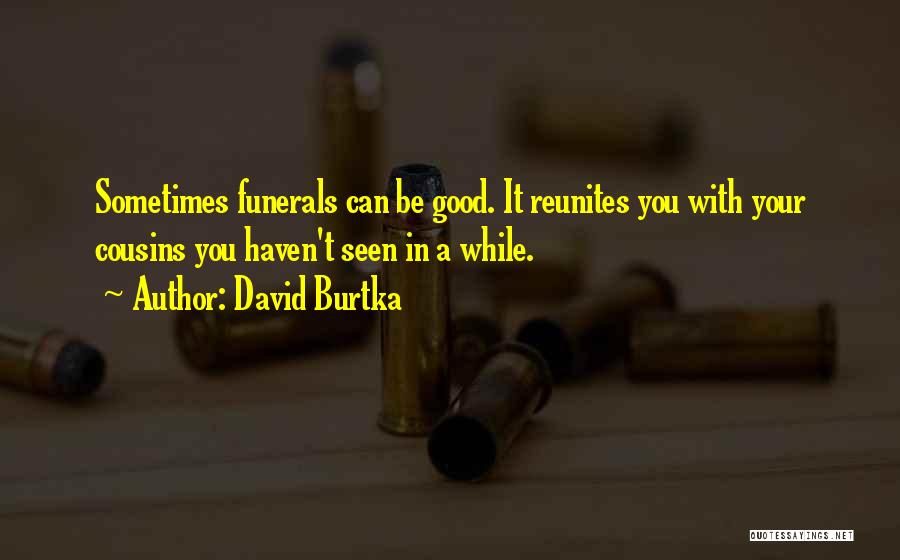 David Burtka Quotes: Sometimes Funerals Can Be Good. It Reunites You With Your Cousins You Haven't Seen In A While.