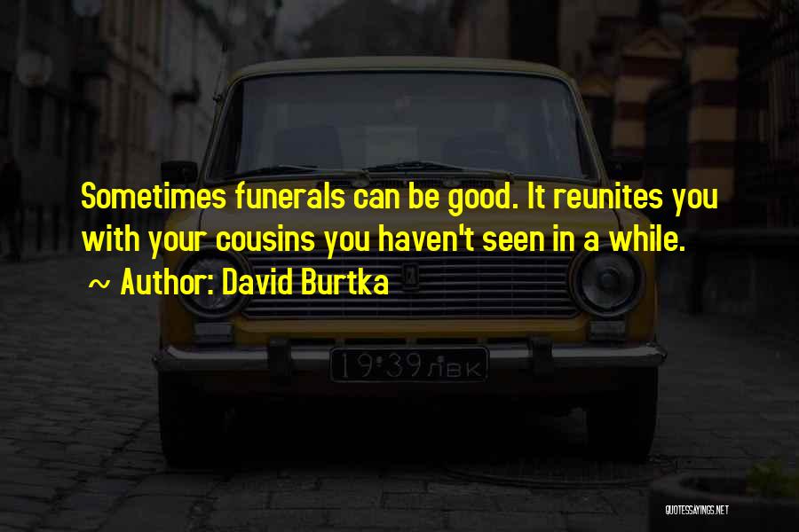 David Burtka Quotes: Sometimes Funerals Can Be Good. It Reunites You With Your Cousins You Haven't Seen In A While.