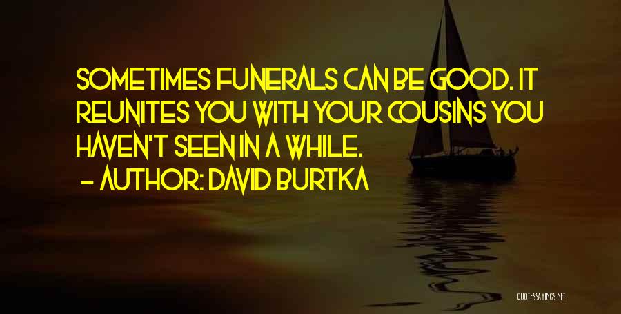 David Burtka Quotes: Sometimes Funerals Can Be Good. It Reunites You With Your Cousins You Haven't Seen In A While.