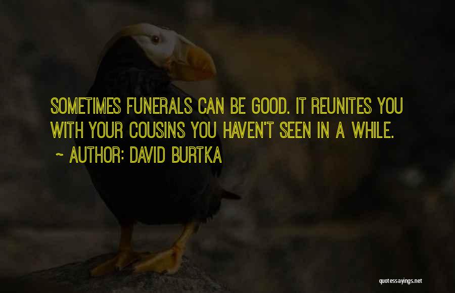 David Burtka Quotes: Sometimes Funerals Can Be Good. It Reunites You With Your Cousins You Haven't Seen In A While.