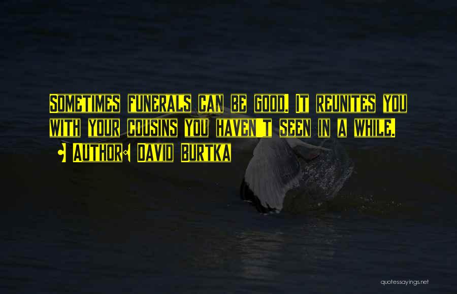 David Burtka Quotes: Sometimes Funerals Can Be Good. It Reunites You With Your Cousins You Haven't Seen In A While.