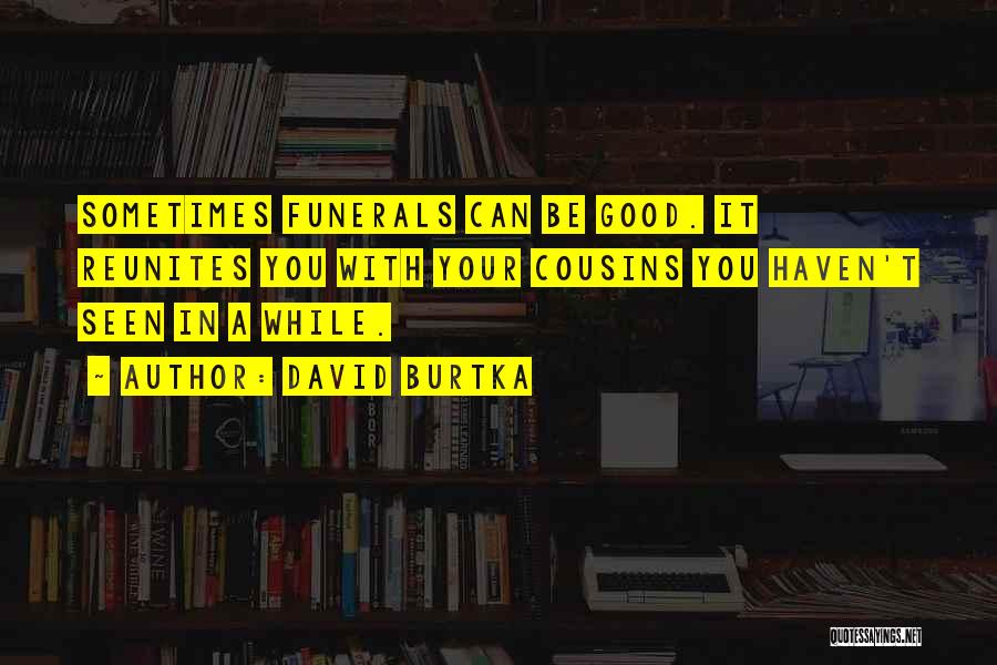 David Burtka Quotes: Sometimes Funerals Can Be Good. It Reunites You With Your Cousins You Haven't Seen In A While.