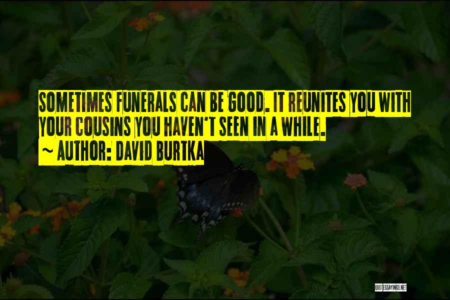 David Burtka Quotes: Sometimes Funerals Can Be Good. It Reunites You With Your Cousins You Haven't Seen In A While.