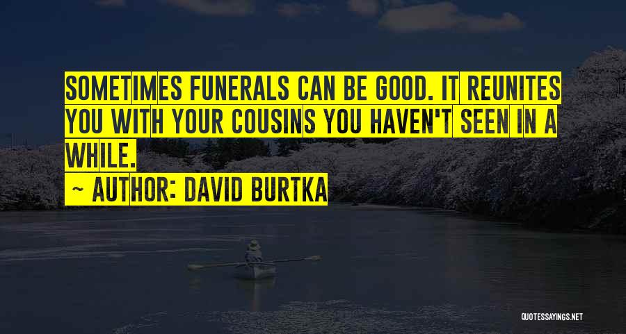 David Burtka Quotes: Sometimes Funerals Can Be Good. It Reunites You With Your Cousins You Haven't Seen In A While.