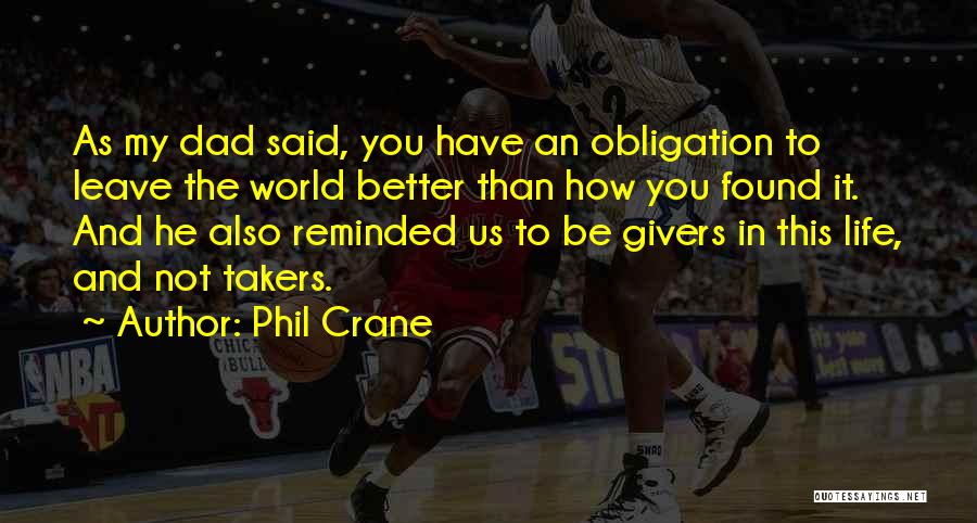 Phil Crane Quotes: As My Dad Said, You Have An Obligation To Leave The World Better Than How You Found It. And He
