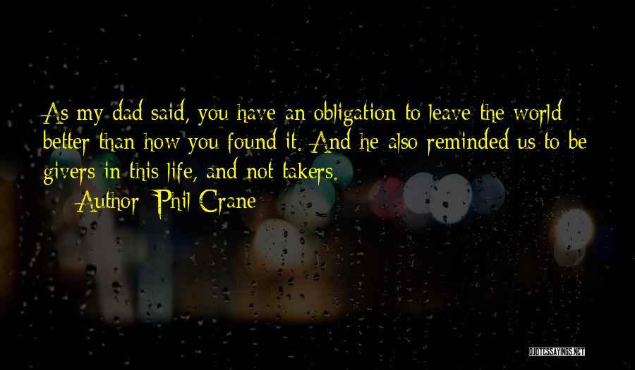 Phil Crane Quotes: As My Dad Said, You Have An Obligation To Leave The World Better Than How You Found It. And He