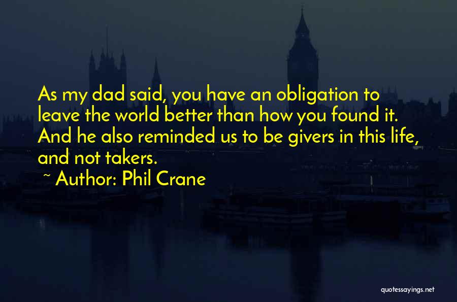 Phil Crane Quotes: As My Dad Said, You Have An Obligation To Leave The World Better Than How You Found It. And He