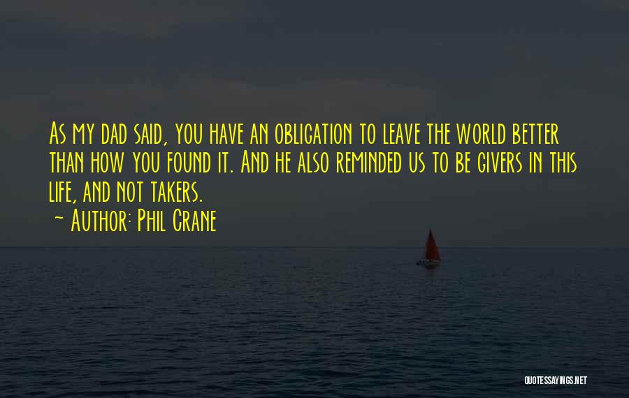 Phil Crane Quotes: As My Dad Said, You Have An Obligation To Leave The World Better Than How You Found It. And He