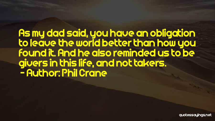 Phil Crane Quotes: As My Dad Said, You Have An Obligation To Leave The World Better Than How You Found It. And He