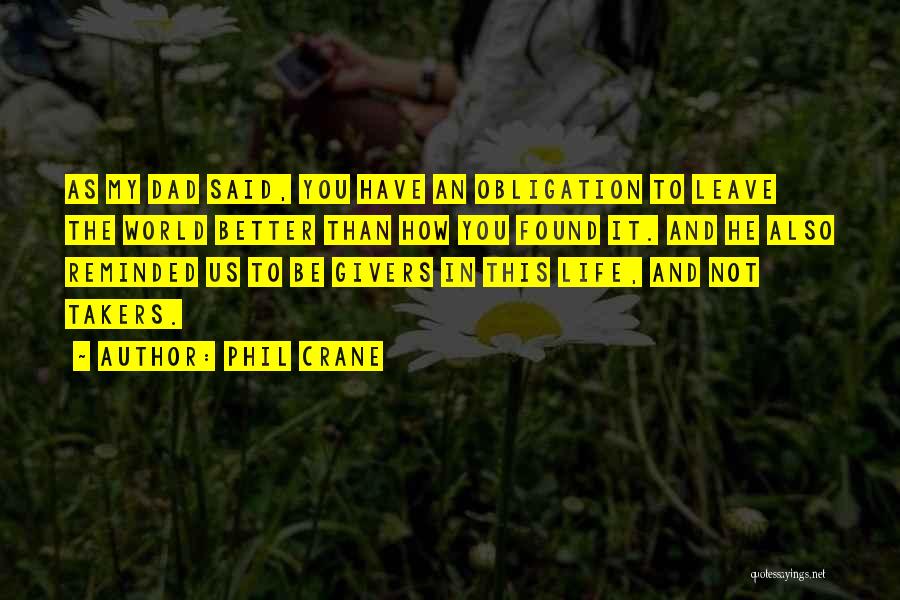 Phil Crane Quotes: As My Dad Said, You Have An Obligation To Leave The World Better Than How You Found It. And He