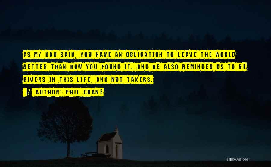 Phil Crane Quotes: As My Dad Said, You Have An Obligation To Leave The World Better Than How You Found It. And He