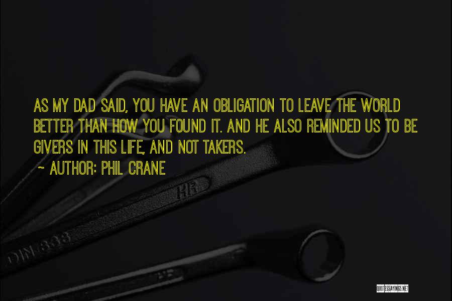 Phil Crane Quotes: As My Dad Said, You Have An Obligation To Leave The World Better Than How You Found It. And He