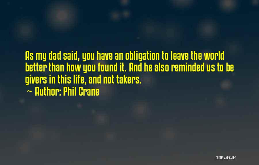 Phil Crane Quotes: As My Dad Said, You Have An Obligation To Leave The World Better Than How You Found It. And He