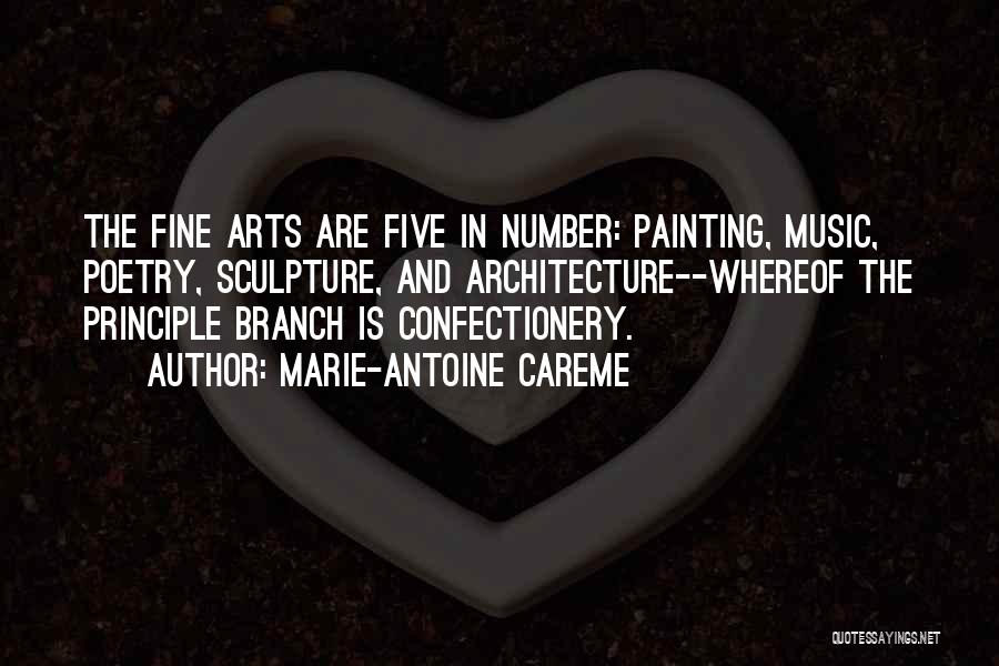 Marie-Antoine Careme Quotes: The Fine Arts Are Five In Number: Painting, Music, Poetry, Sculpture, And Architecture--whereof The Principle Branch Is Confectionery.