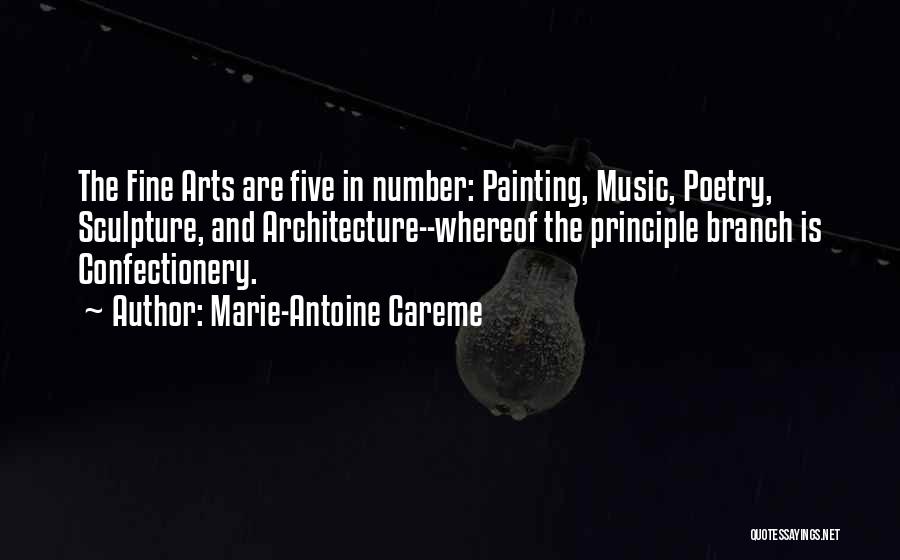 Marie-Antoine Careme Quotes: The Fine Arts Are Five In Number: Painting, Music, Poetry, Sculpture, And Architecture--whereof The Principle Branch Is Confectionery.