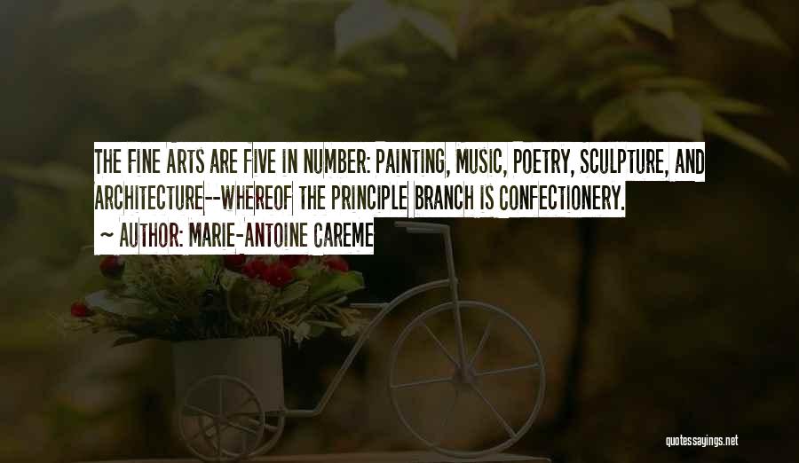 Marie-Antoine Careme Quotes: The Fine Arts Are Five In Number: Painting, Music, Poetry, Sculpture, And Architecture--whereof The Principle Branch Is Confectionery.