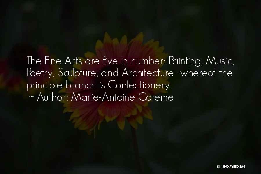 Marie-Antoine Careme Quotes: The Fine Arts Are Five In Number: Painting, Music, Poetry, Sculpture, And Architecture--whereof The Principle Branch Is Confectionery.