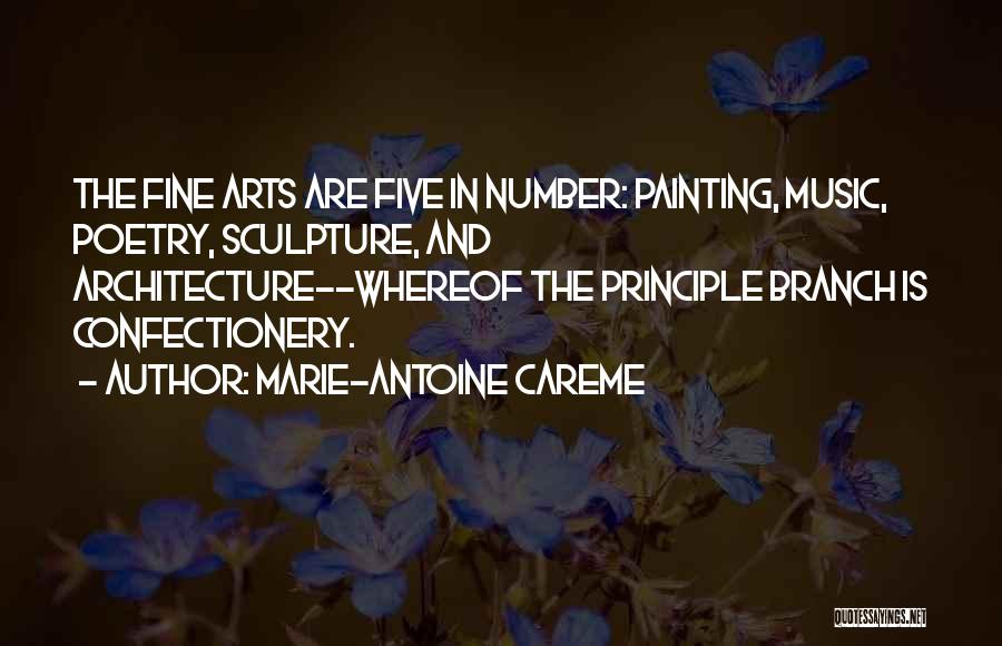 Marie-Antoine Careme Quotes: The Fine Arts Are Five In Number: Painting, Music, Poetry, Sculpture, And Architecture--whereof The Principle Branch Is Confectionery.