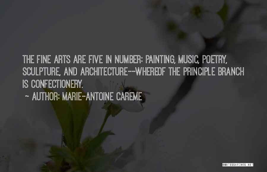 Marie-Antoine Careme Quotes: The Fine Arts Are Five In Number: Painting, Music, Poetry, Sculpture, And Architecture--whereof The Principle Branch Is Confectionery.