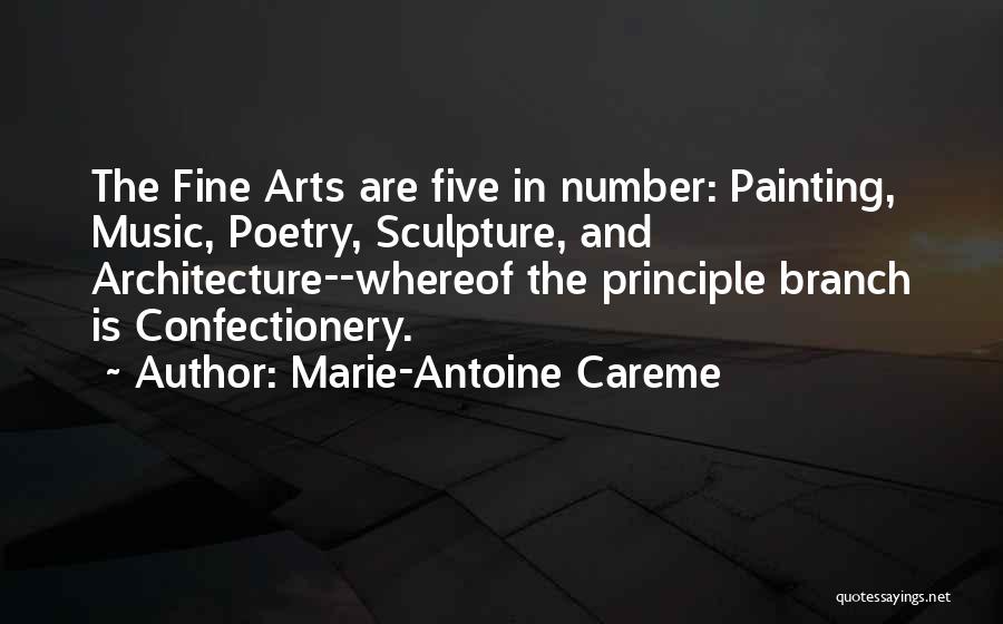 Marie-Antoine Careme Quotes: The Fine Arts Are Five In Number: Painting, Music, Poetry, Sculpture, And Architecture--whereof The Principle Branch Is Confectionery.