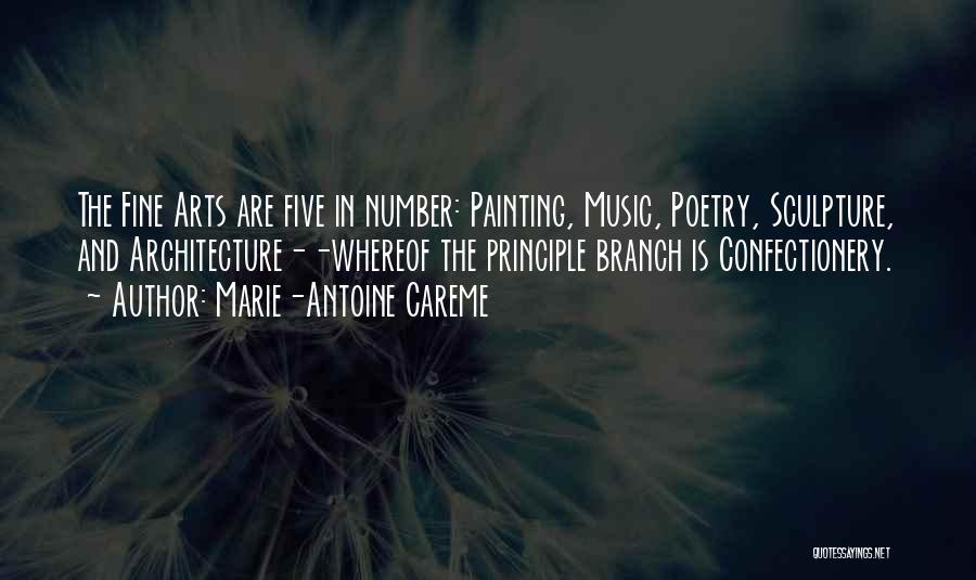 Marie-Antoine Careme Quotes: The Fine Arts Are Five In Number: Painting, Music, Poetry, Sculpture, And Architecture--whereof The Principle Branch Is Confectionery.