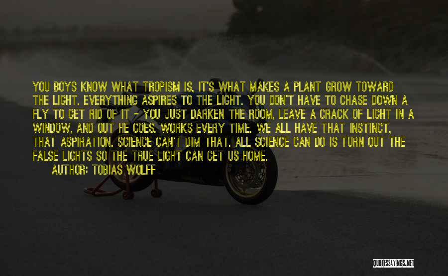 Tobias Wolff Quotes: You Boys Know What Tropism Is, It's What Makes A Plant Grow Toward The Light. Everything Aspires To The Light.