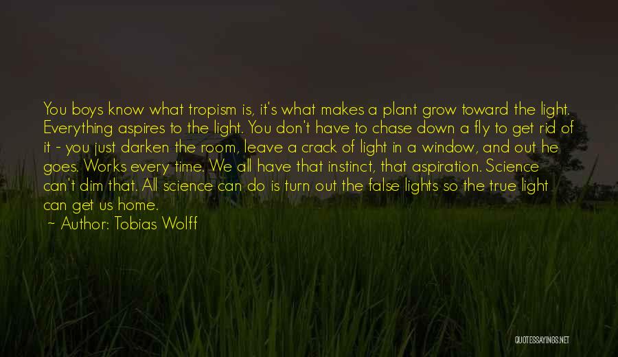 Tobias Wolff Quotes: You Boys Know What Tropism Is, It's What Makes A Plant Grow Toward The Light. Everything Aspires To The Light.