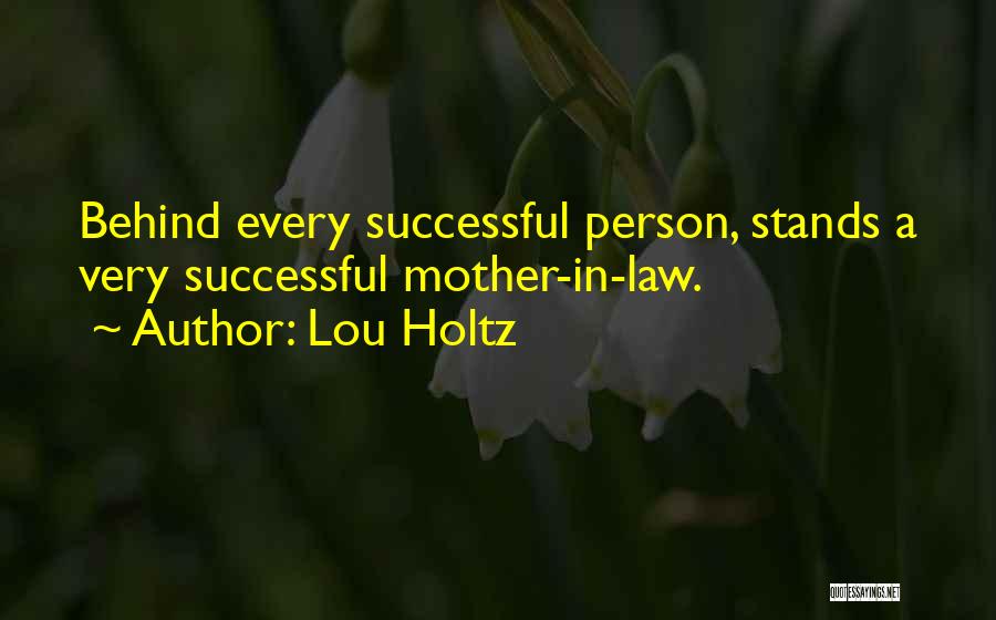 Lou Holtz Quotes: Behind Every Successful Person, Stands A Very Successful Mother-in-law.