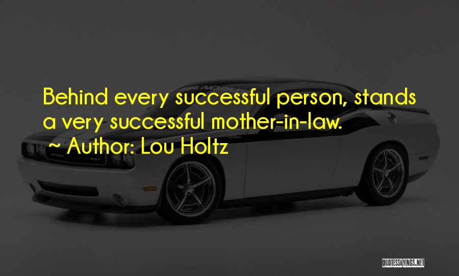 Lou Holtz Quotes: Behind Every Successful Person, Stands A Very Successful Mother-in-law.