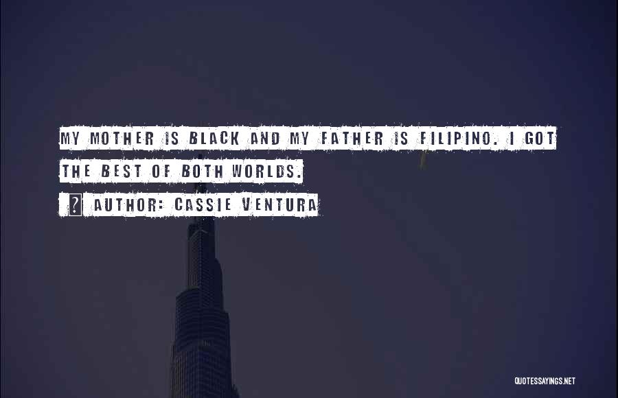 Cassie Ventura Quotes: My Mother Is Black And My Father Is Filipino. I Got The Best Of Both Worlds.